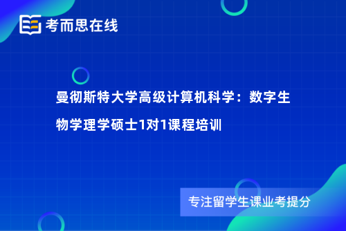 曼彻斯特大学高级计算机科学：数字生物学理学硕士1对1课程培训