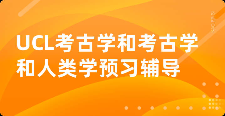 UCL考古学和考古学和人类学预习辅导