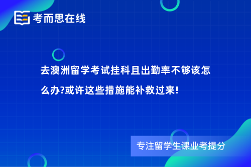 去澳洲留学考试挂科且出勤率不够该怎么办?或许这些措施能补救过来!