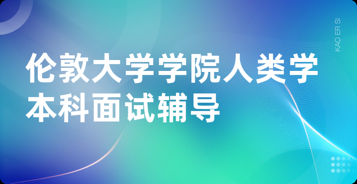 伦敦大学学院人类学本科面试辅导