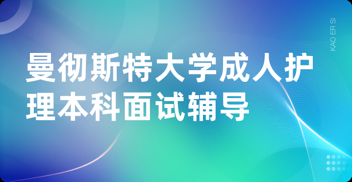 曼彻斯特大学成人护理本科面试辅导