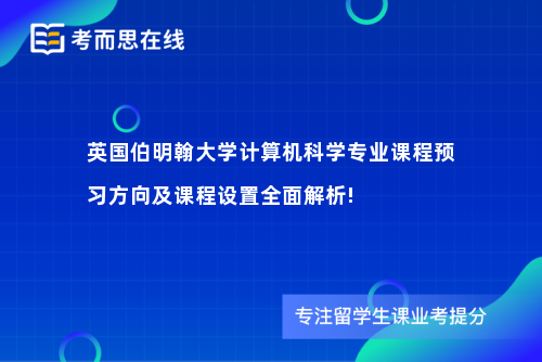 英国伯明翰大学计算机科学专业课程预习方向及课程设置全面解析!