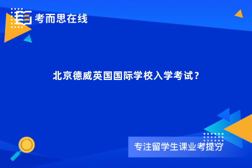 北京德威英国国际学校入学考试? 北京德威英国国际学校入学考试?