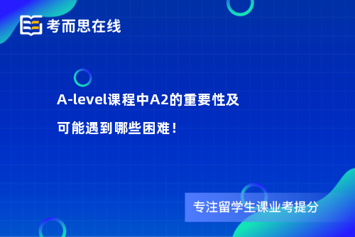 A-level课程中A2的重要性及可能遇到哪些困难！