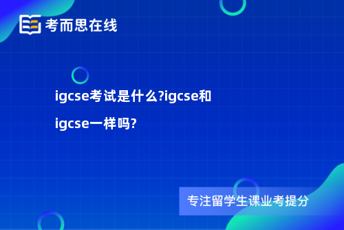 igcse考试是什么?igcse和igcse一样吗?