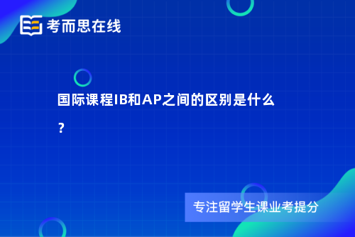 国际课程IB和AP之间的区别是什么？