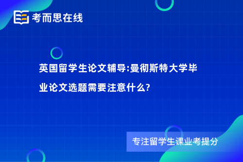 英国留学生论文辅导:曼彻斯特大学毕业论文选题需要注意什么?