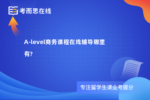 A-level商务课程在线辅导哪里有?