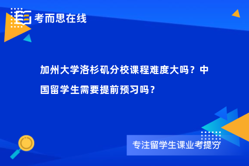 加州大学洛杉矶分校课程难度大吗？中国留学生需要提前预习吗？