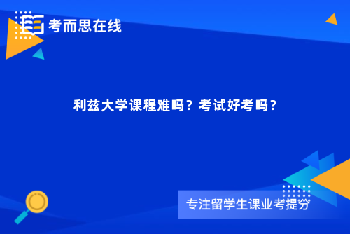 利兹大学课程难吗？考试好考吗？