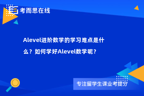 Alevel进阶数学的学习难点是什么？如何学好Alevel数学呢？