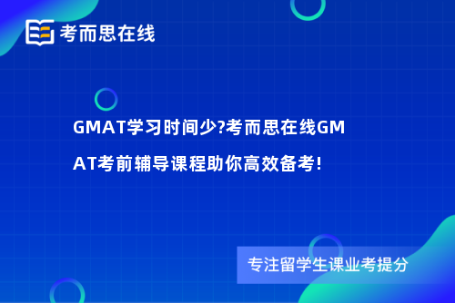 GMAT学习时间少?考而思在线GMAT考前辅导课程助你高效备考!