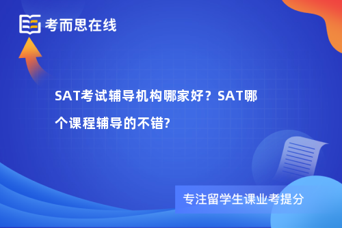SAT考试辅导机构哪家好？SAT哪个课程辅导的不错?