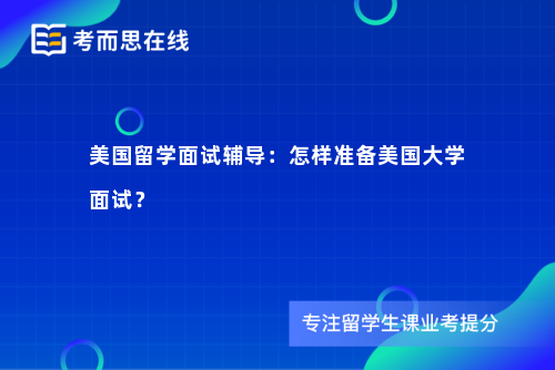 美国留学面试辅导：怎样准备美国大学面试？