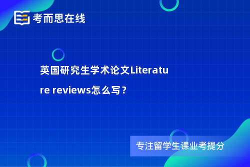 英国研究生学术论文Literature reviews怎么写？