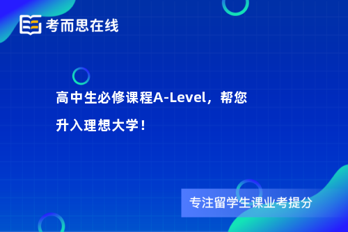 高中生必修课程A-Level，帮您升入理想大学！