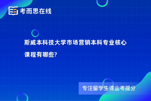 斯威本科技大学市场营销本科专业核心课程有哪些?