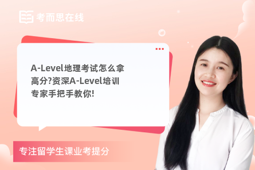 A-Level地理考试怎么拿高分?资深A-Level培训专家手把手教你!