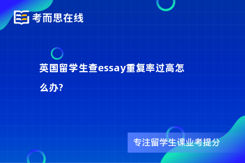 英国留学生查essay重复率过高怎么办?