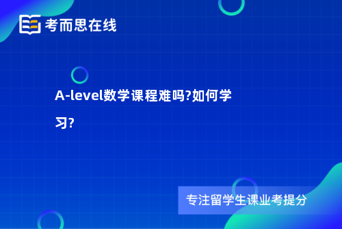 A-level数学课程难吗?如何学习?