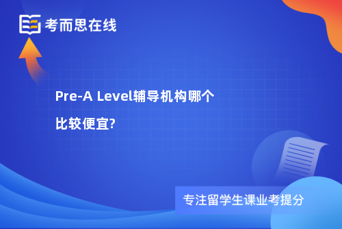 Pre-A Level辅导机构哪个比较便宜? Pre-A Level辅导机构哪个比较便宜?