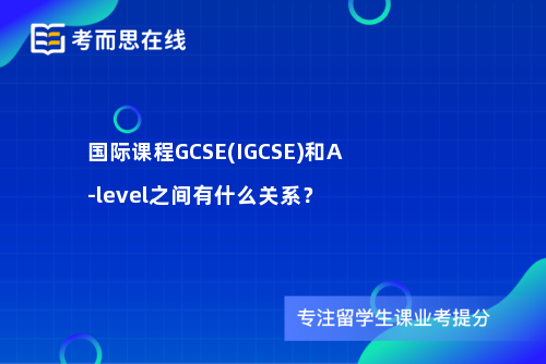 国际课程GCSE(IGCSE)和A-level之间有什么关系？