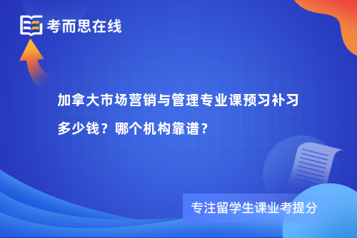 加拿大市场营销与管理专业课预习补习多少钱？哪个机构靠谱？