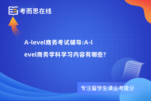 A-level商务考试辅导:A-level商务学科学习内容有哪些?