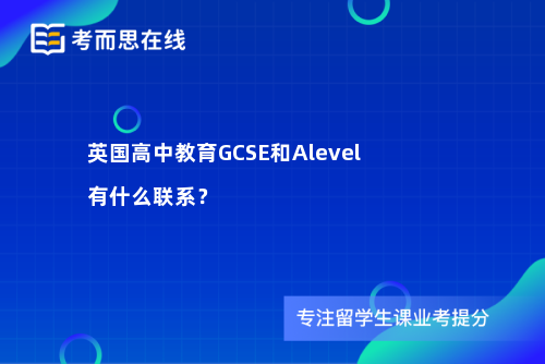 英国高中教育GCSE和Alevel有什么联系？