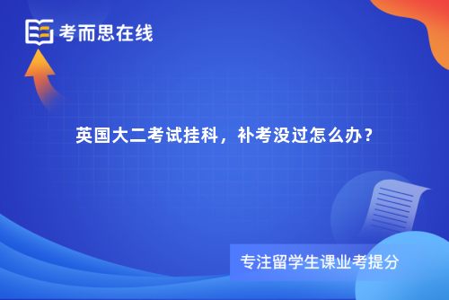 英国大二考试挂科，补考没过怎么办？