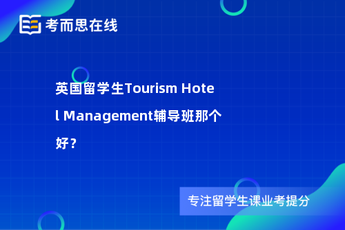 英国留学生Tourism Hotel Management辅导班那个好？