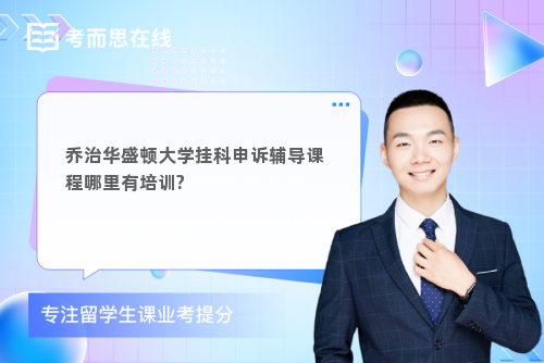 乔治华盛顿大学挂科申诉辅导课程哪里有培训?