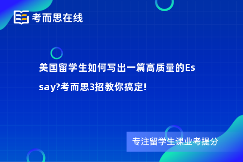 美国留学生如何写出一篇高质量的Essay?考而思3招教你搞定!