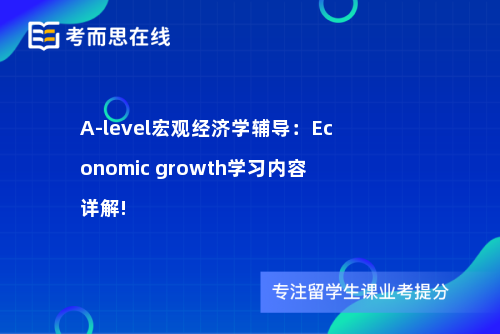 A-level宏观经济学辅导：Economic growth学习内容详解!