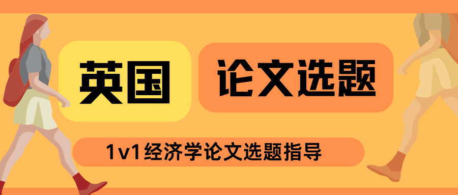 英国大学经济学毕业论文怎么选题?附选题方向参考!