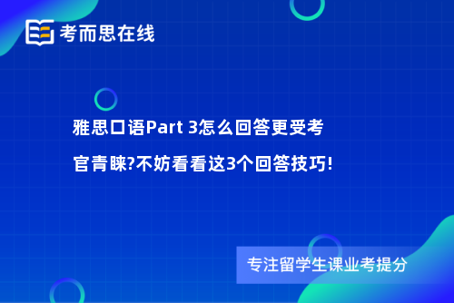 雅思口语Part 3怎么回答更受考官青睐?不妨看看这3个回答技巧!