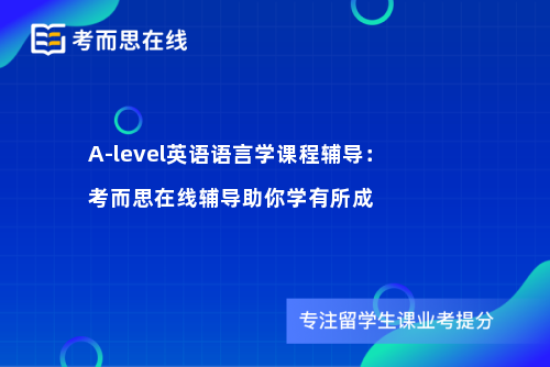 A-level英语语言学课程辅导：考而思在线辅导助你学有所成
