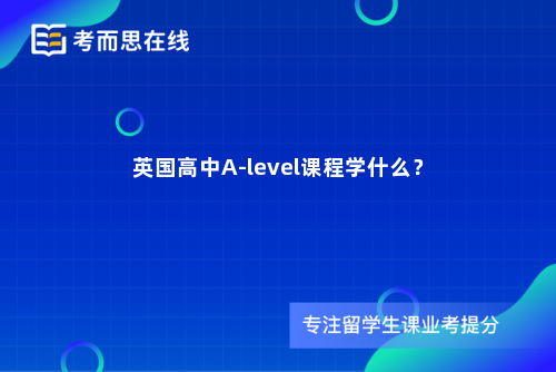英国高中A-level课程学什么？