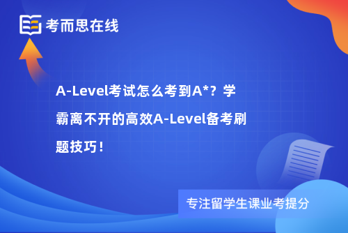 A-Level考试怎么考到A*？学霸离不开的高效A-Level备考刷题技巧！