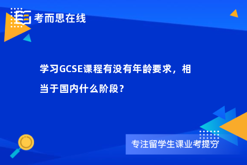 学习GCSE课程有没有年龄要求，相当于国内什么阶段？