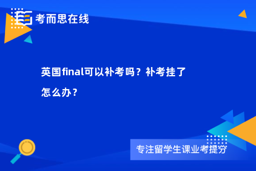英国final可以补考吗？补考挂了怎么办？