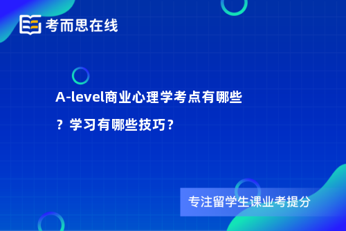 A-level商业心理学考点有哪些？学习有哪些技巧？
