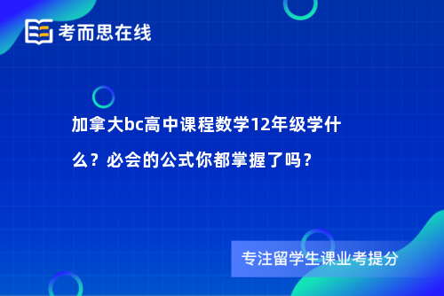 加拿大bc高中课程数学12年级学什么？必会的公式你都掌握了吗？