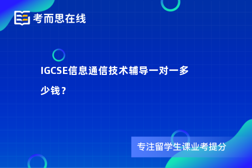 IGCSE信息通信技术辅导一对一多少钱？