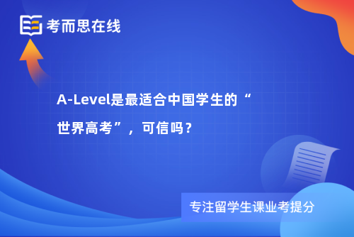 A-Level是最适合中国学生的“世界高考”，可信吗？