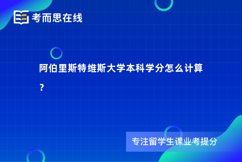 阿伯里斯特维斯大学本科学分怎么计算？