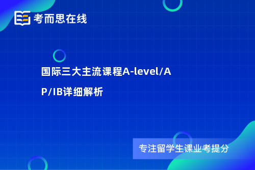 国际三大主流课程A-level/AP/IB详细解析