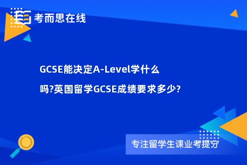 GCSE能决定A-Level学什么吗?英国留学GCSE成绩要求多少?