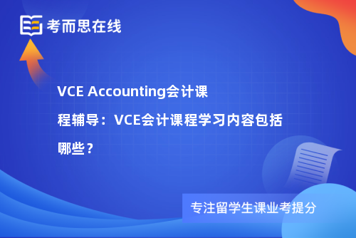 VCE Accounting会计课程辅导：VCE会计课程学习内容包括哪些？