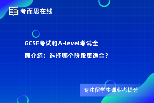 GCSE考试和A-level考试全面介绍：选择哪个阶段更适合？